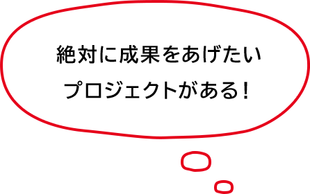 絶対に成果をあげたいプロジェクトがある！